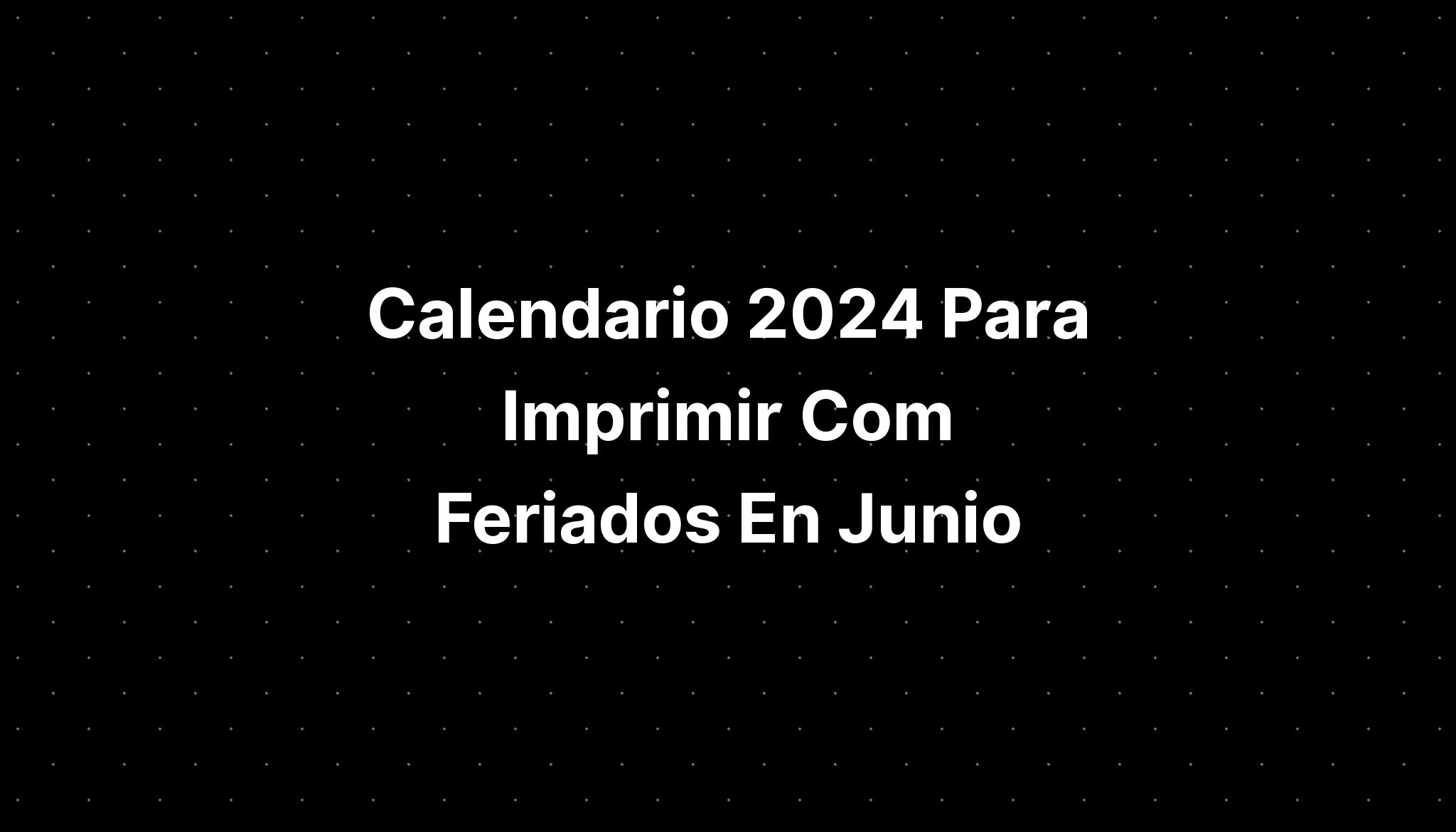 Calendario 2024 Para Imprimir Com Feriados En Junio IMAGESEE